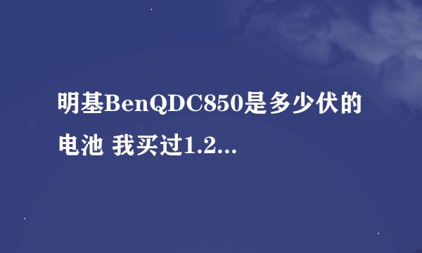 明基BenQDC850是多少伏的电池 我买过1.2伏2300毫安的照50张就没电了 1.5伏的是不是好一点