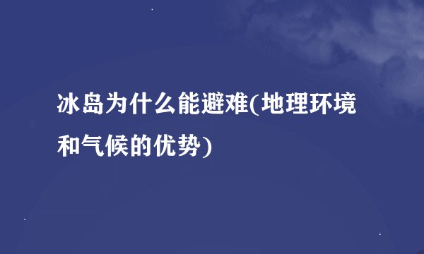 冰岛为什么能避难(地理环境和气候的优势)