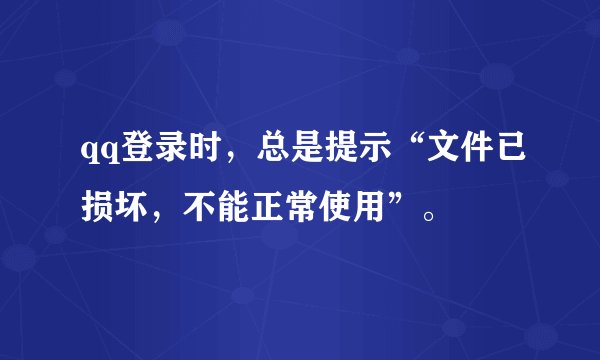 qq登录时，总是提示“文件已损坏，不能正常使用”。