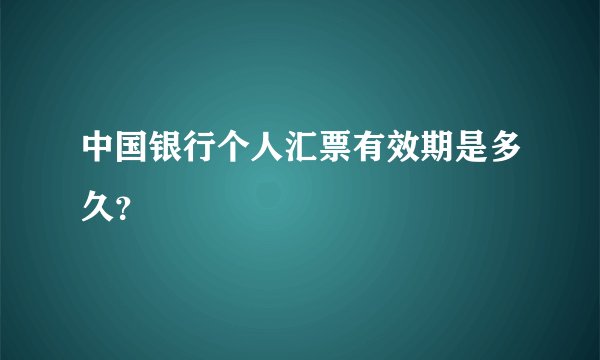 中国银行个人汇票有效期是多久？