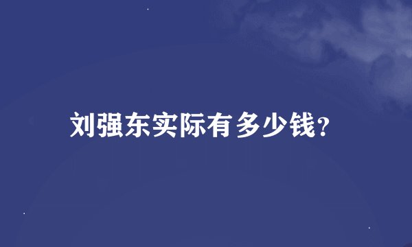刘强东实际有多少钱？