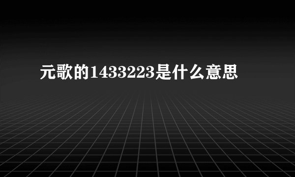 元歌的1433223是什么意思