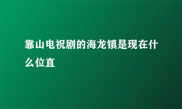 靠山电祝剧的海龙镇是现在什么位直