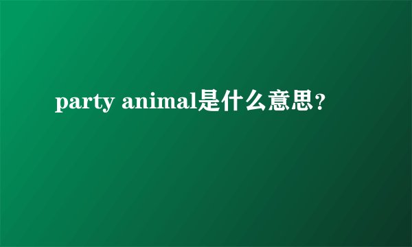 party animal是什么意思？