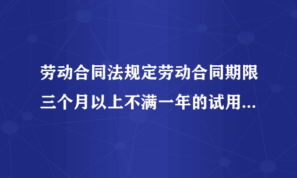 劳动合同法规定劳动合同期限三个月以上不满一年的试用期不超过