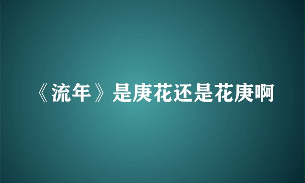 《流年》是庚花还是花庚啊