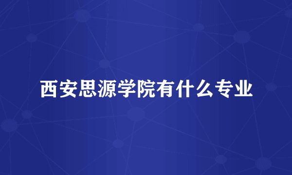 西安思源学院有什么专业
