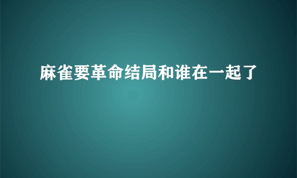 麻雀要革命结局和谁在一起了