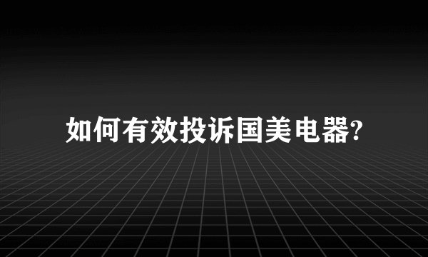 如何有效投诉国美电器?