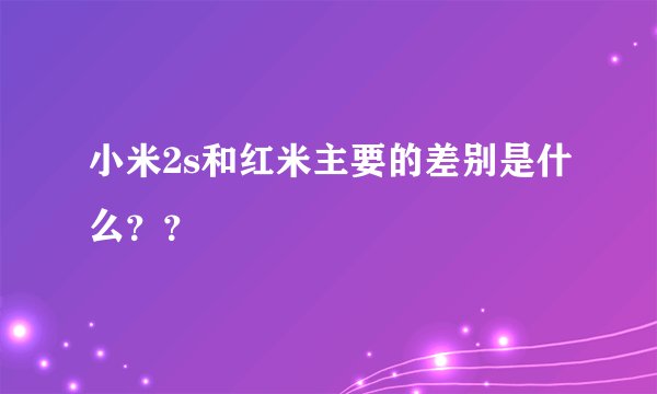 小米2s和红米主要的差别是什么？？