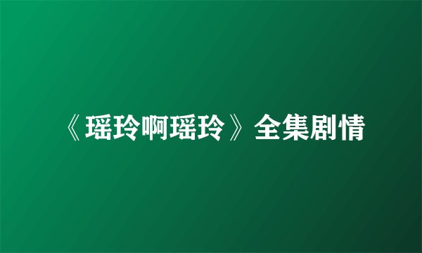 《瑶玲啊瑶玲》全集剧情