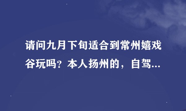请问九月下旬适合到常州嬉戏谷玩吗？本人扬州的，自驾去常州嬉戏谷一天够玩吗？