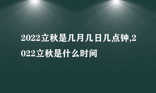 2022立秋是几月几日几点钟,2022立秋是什么时间