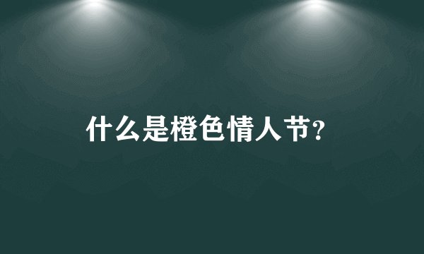 什么是橙色情人节？