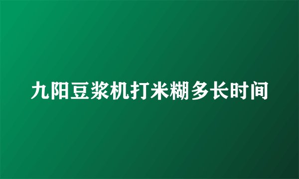 九阳豆浆机打米糊多长时间