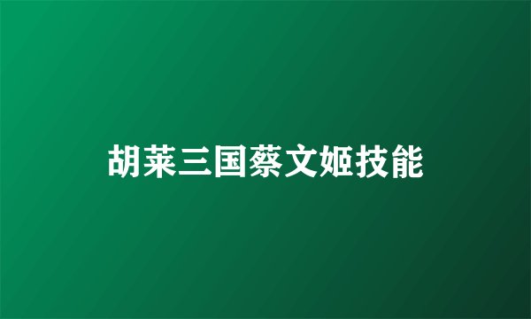 胡莱三国蔡文姬技能