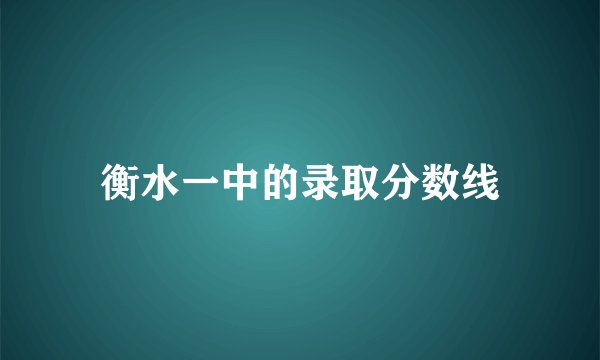 衡水一中的录取分数线
