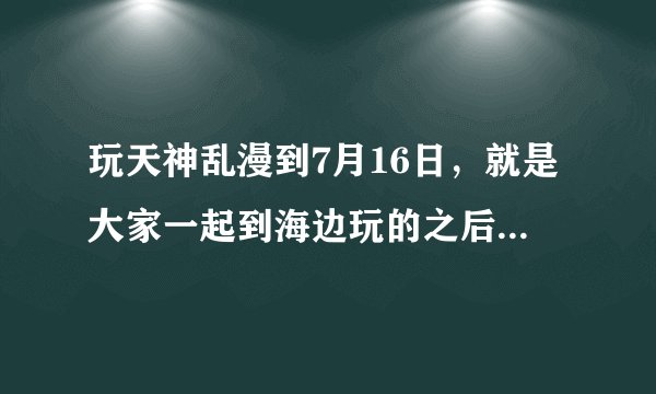 玩天神乱漫到7月16日，就是大家一起到海边玩的之后回家，男猪仰望星空说了几句话，之后直接回到标题画面了