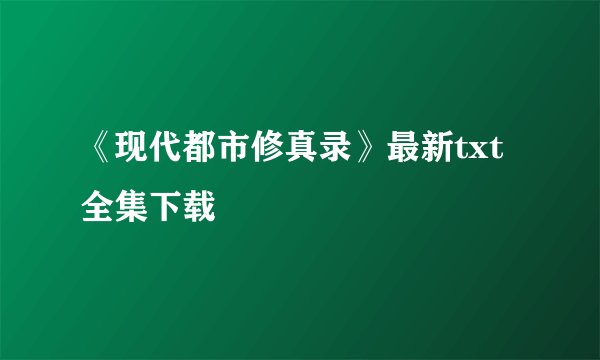 《现代都市修真录》最新txt全集下载