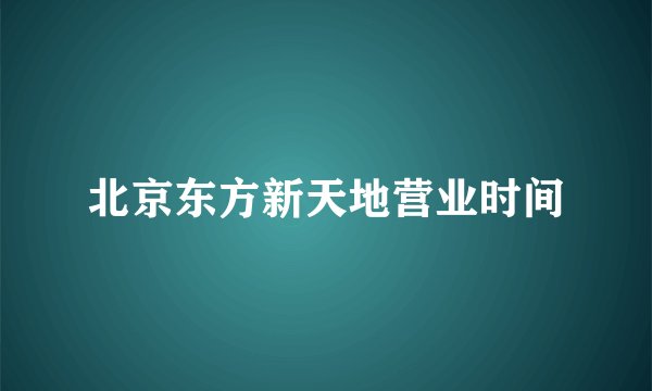 北京东方新天地营业时间