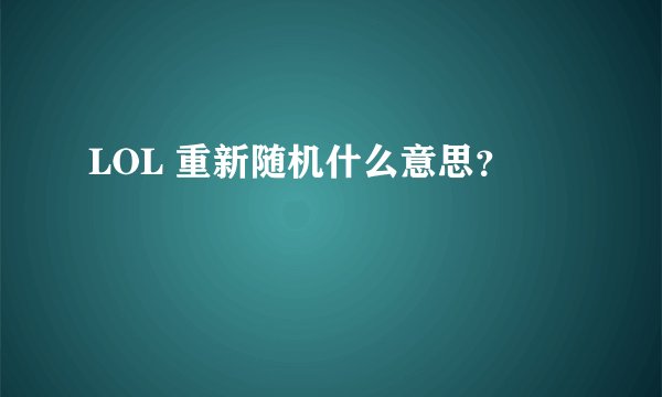 LOL 重新随机什么意思？