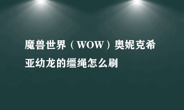 魔兽世界（WOW）奥妮克希亚幼龙的缰绳怎么刷