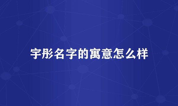 宇彤名字的寓意怎么样