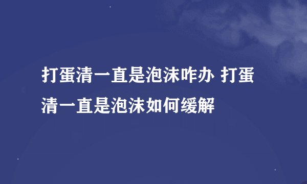 打蛋清一直是泡沫咋办 打蛋清一直是泡沫如何缓解
