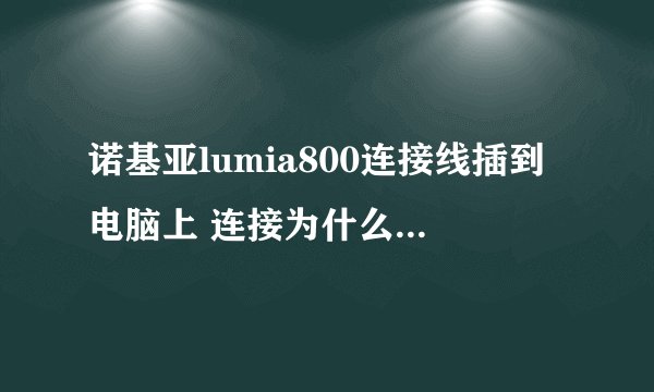 诺基亚lumia800连接线插到电脑上 连接为什么没反应只是充电