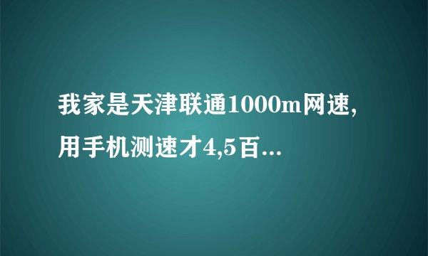 我家是天津联通1000m网速,用手机测速才4,5百m是怎么回事？