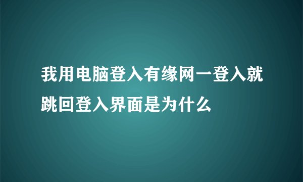 我用电脑登入有缘网一登入就跳回登入界面是为什么