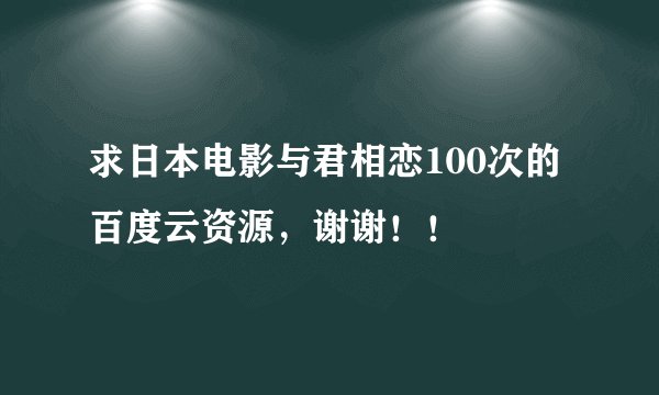 求日本电影与君相恋100次的百度云资源，谢谢！！