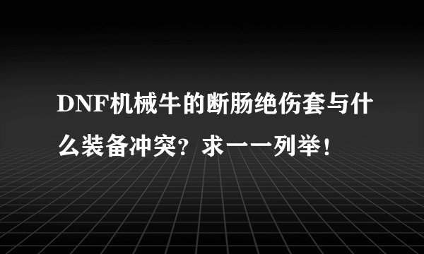 DNF机械牛的断肠绝伤套与什么装备冲突？求一一列举！