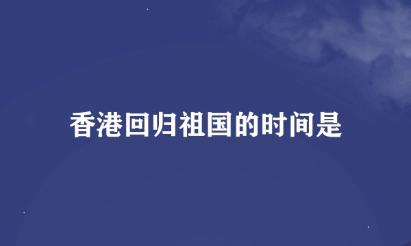香港回归祖国的时间是