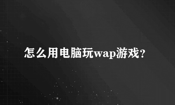 怎么用电脑玩wap游戏？