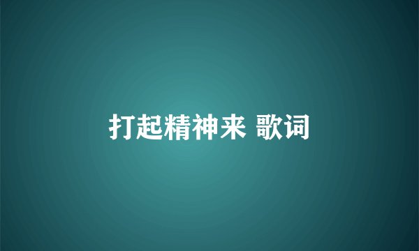 打起精神来 歌词