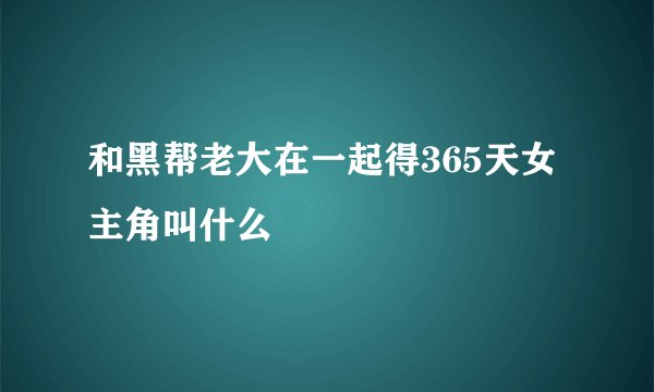 和黑帮老大在一起得365天女主角叫什么