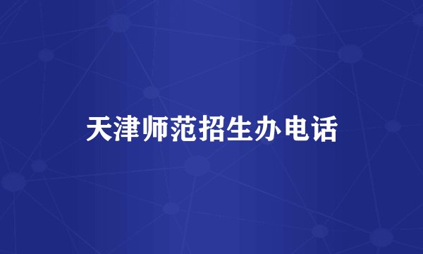 天津师范招生办电话