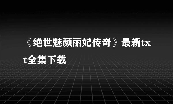 《绝世魅颜丽妃传奇》最新txt全集下载