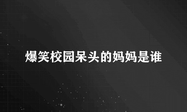 爆笑校园呆头的妈妈是谁
