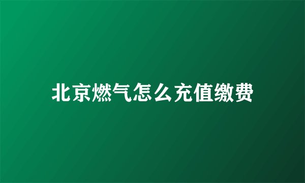 北京燃气怎么充值缴费