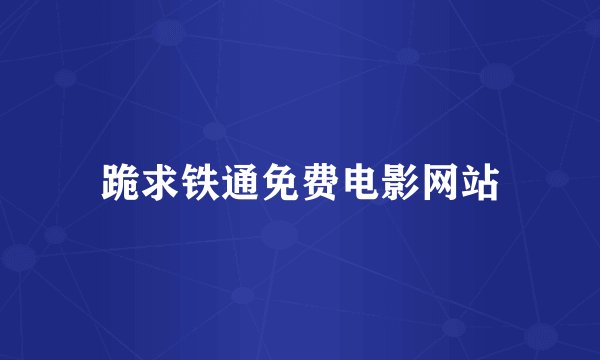 跪求铁通免费电影网站