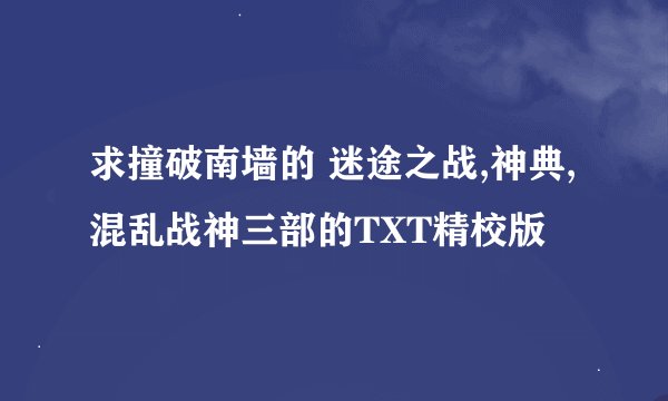 求撞破南墙的 迷途之战,神典,混乱战神三部的TXT精校版