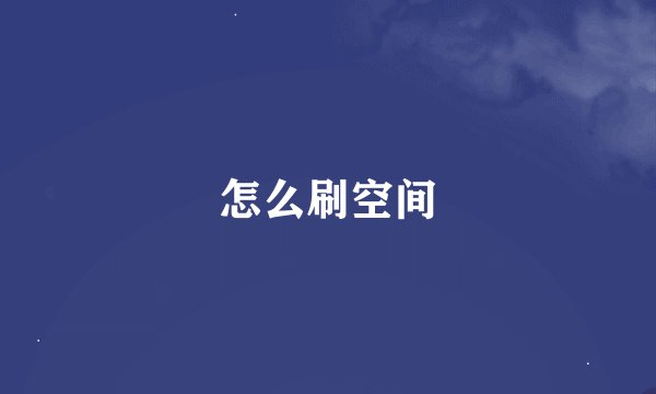 怎么刷空间