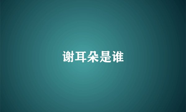谢耳朵是谁