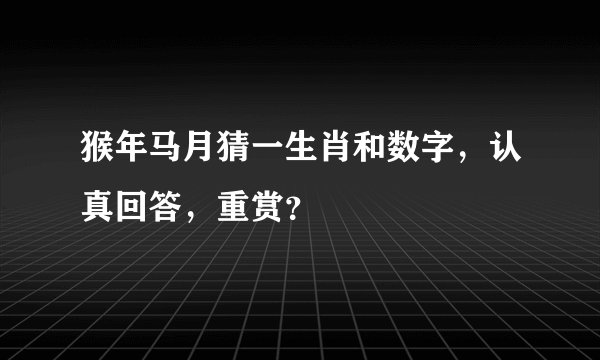 猴年马月猜一生肖和数字，认真回答，重赏？