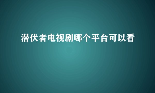 潜伏者电视剧哪个平台可以看