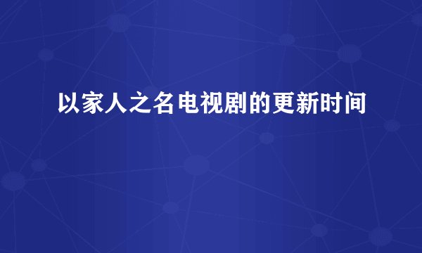 以家人之名电视剧的更新时间