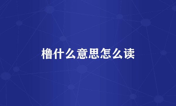 橹什么意思怎么读