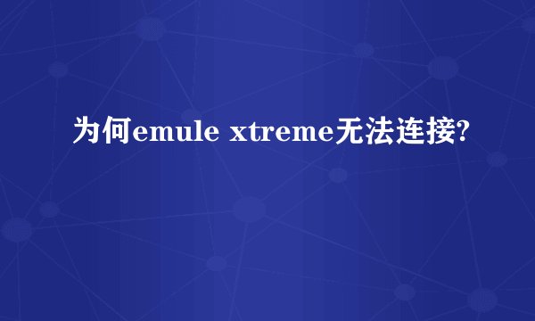 为何emule xtreme无法连接?